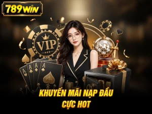 Khuyến mãi nạp đầu 789win siêu hot